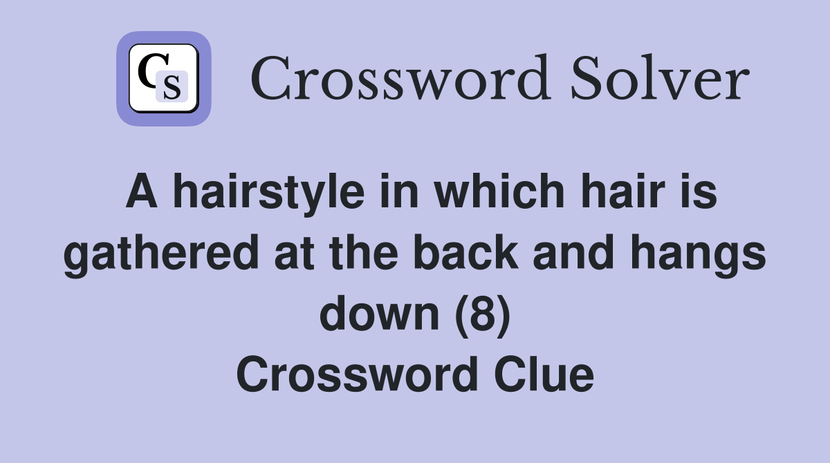 A hairstyle in which hair is gathered at the back and hangs down (8